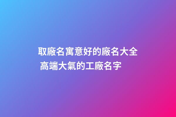取廠名寓意好的廠名大全 高端大氣的工廠名字-第1張-公司起名-玄機派